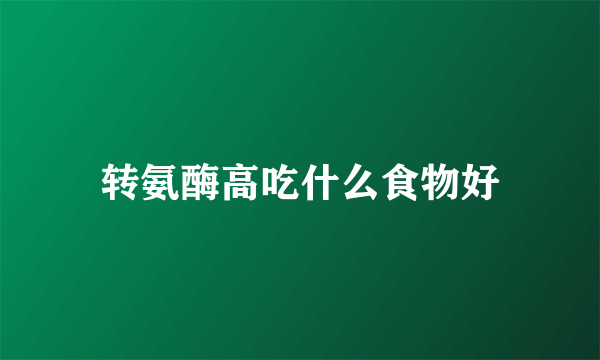 转氨酶高吃什么食物好