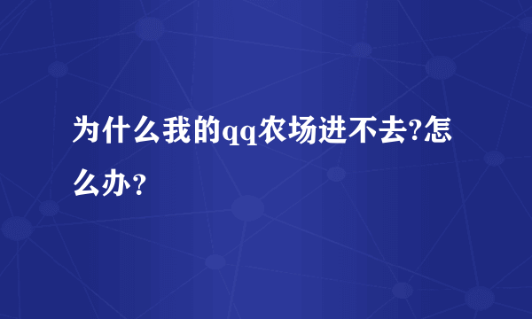 为什么我的qq农场进不去?怎么办？