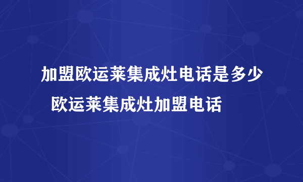 加盟欧运莱集成灶电话是多少  欧运莱集成灶加盟电话