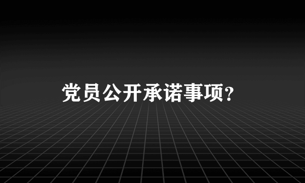党员公开承诺事项？