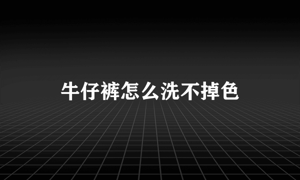 牛仔裤怎么洗不掉色