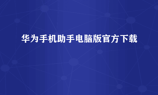 华为手机助手电脑版官方下载