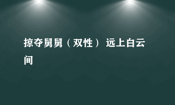 掠夺舅舅（双性） 远上白云间
