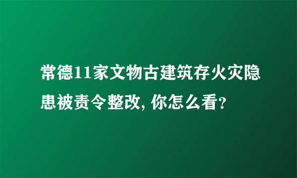 常德11家文物古建筑存火灾隐患被责令整改, 你怎么看？