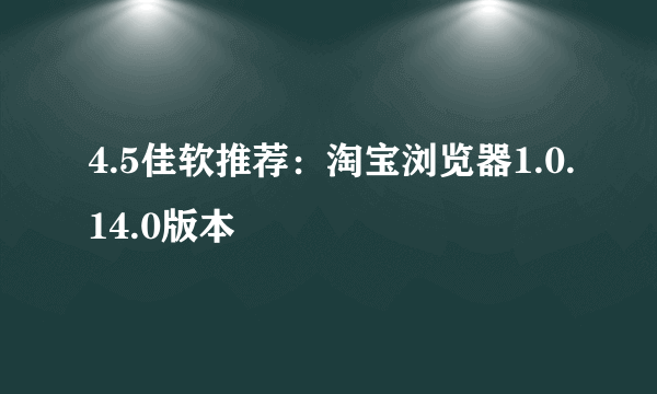 4.5佳软推荐：淘宝浏览器1.0.14.0版本