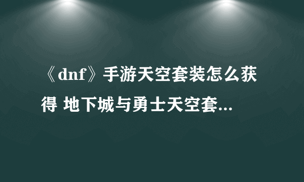 《dnf》手游天空套装怎么获得 地下城与勇士天空套获取途径