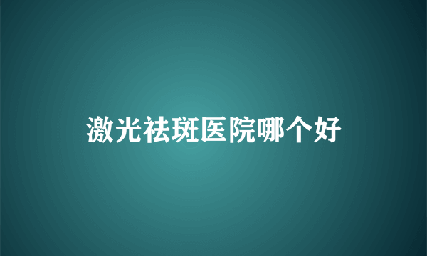 激光祛斑医院哪个好