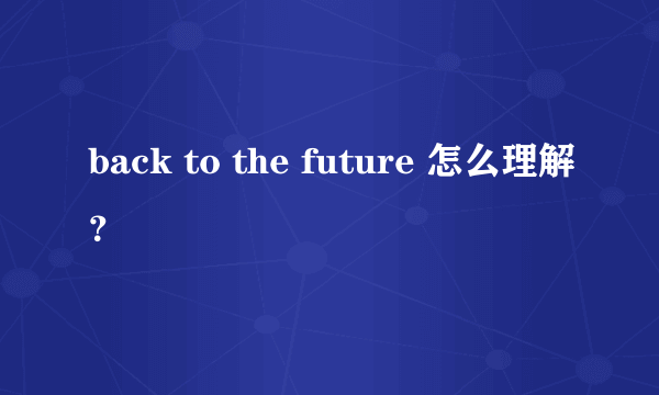 back to the future 怎么理解？
