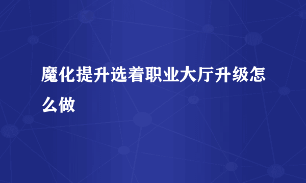 魔化提升选着职业大厅升级怎么做