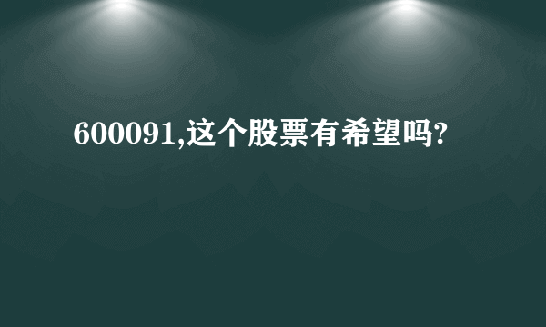 600091,这个股票有希望吗?