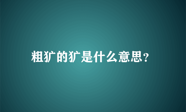 粗犷的犷是什么意思？
