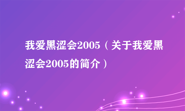 我爱黑涩会2005（关于我爱黑涩会2005的简介）