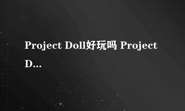 Project Doll好玩吗 Project Doll玩法简介