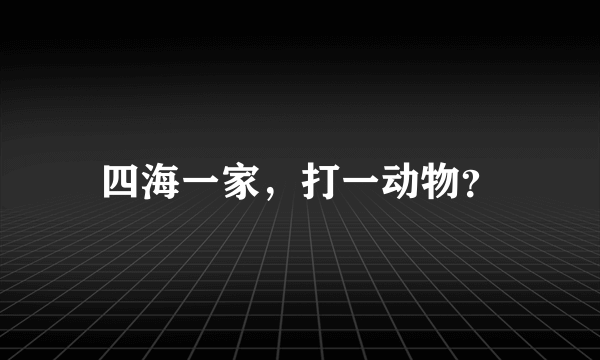 四海一家，打一动物？