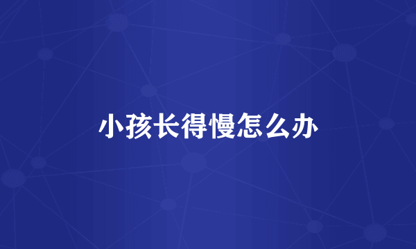 小孩长得慢怎么办