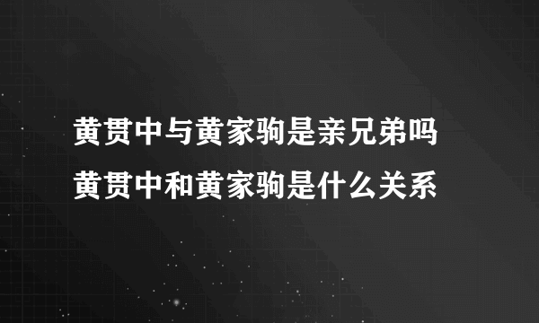 黄贯中与黄家驹是亲兄弟吗 黄贯中和黄家驹是什么关系