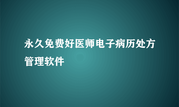 永久免费好医师电子病历处方管理软件