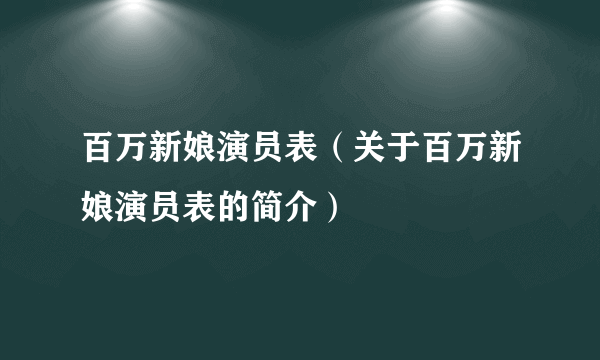 百万新娘演员表（关于百万新娘演员表的简介）