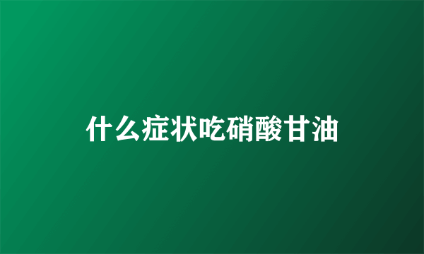 什么症状吃硝酸甘油