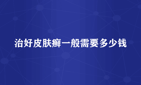 治好皮肤癣一般需要多少钱