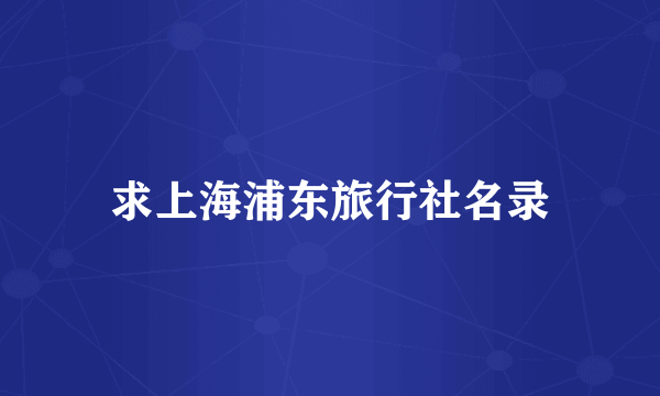 求上海浦东旅行社名录