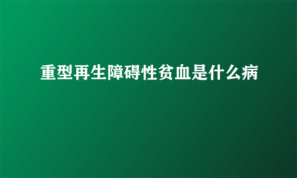 重型再生障碍性贫血是什么病