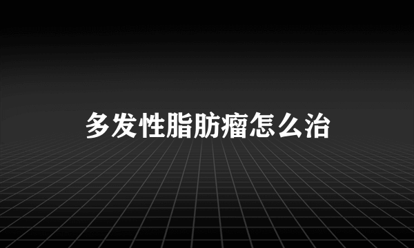 多发性脂肪瘤怎么治