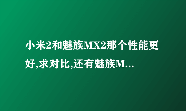 小米2和魅族MX2那个性能更好,求对比,还有魅族MX2 re认证版是什么意思