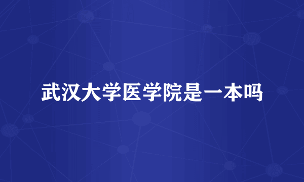 武汉大学医学院是一本吗