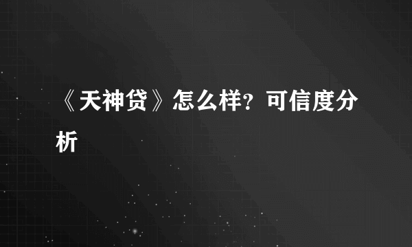 《天神贷》怎么样？可信度分析
