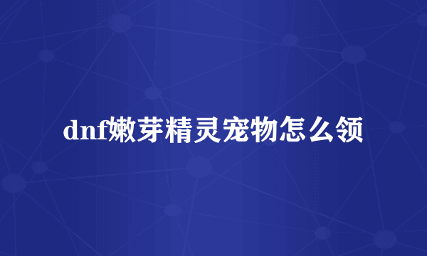 dnf嫩芽精灵宠物怎么领