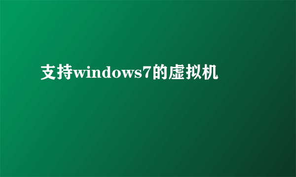 支持windows7的虚拟机