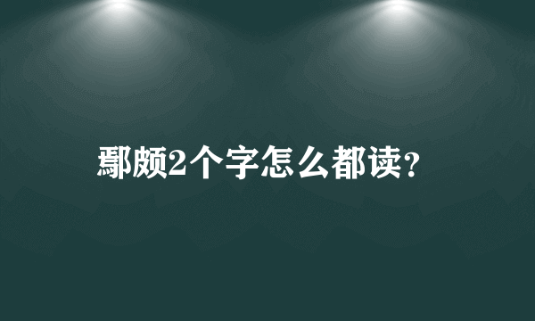 鄢颇2个字怎么都读？
