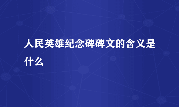 人民英雄纪念碑碑文的含义是什么