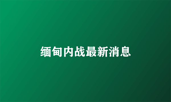 缅甸内战最新消息