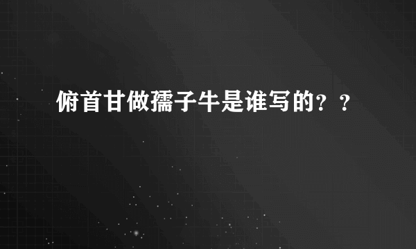 俯首甘做孺子牛是谁写的？？