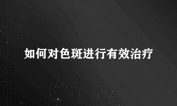 如何对色斑进行有效治疗