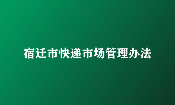 宿迁市快递市场管理办法