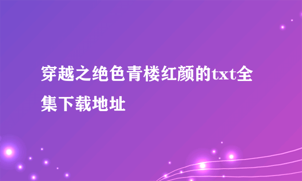 穿越之绝色青楼红颜的txt全集下载地址