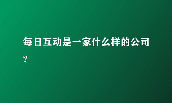 每日互动是一家什么样的公司?