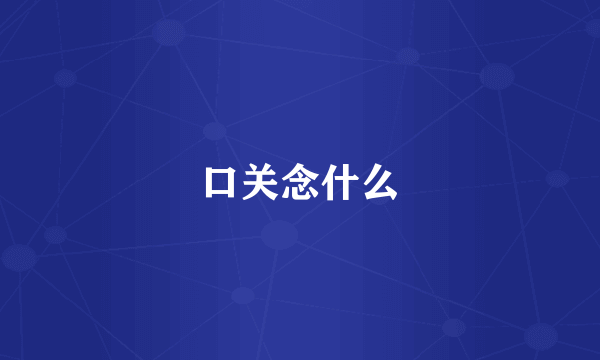 口关念什么