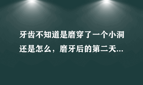 牙齿不知道是磨穿了一个小洞还是怎么，磨牙后的第二天有一颗牙齿