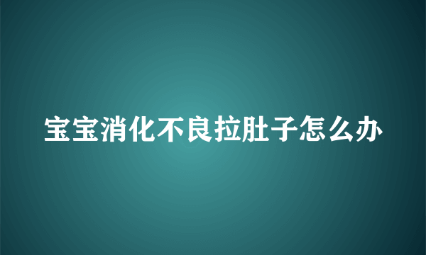 宝宝消化不良拉肚子怎么办