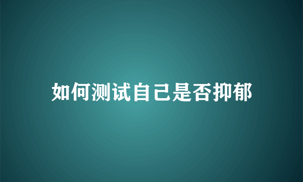 如何测试自己是否抑郁