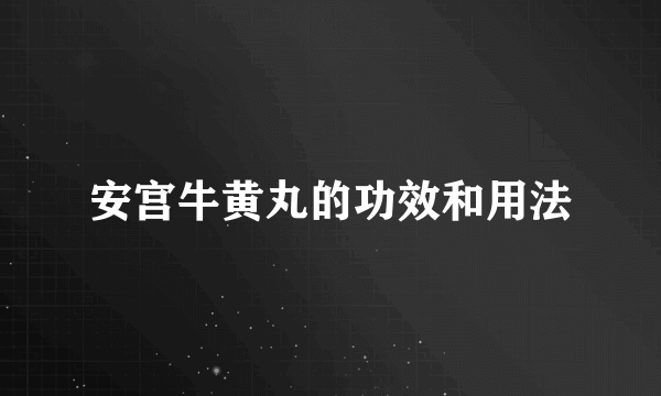 安宫牛黄丸的功效和用法