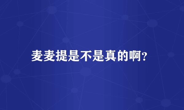 麦麦提是不是真的啊？