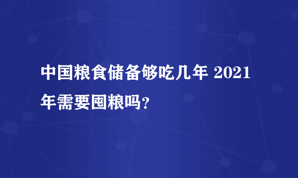 中国粮食储备够吃几年 2021年需要囤粮吗？