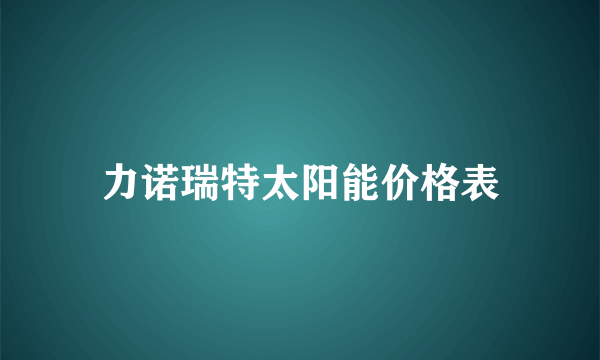 力诺瑞特太阳能价格表