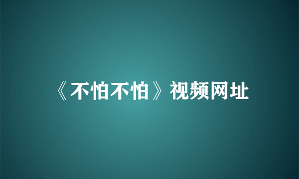 《不怕不怕》视频网址