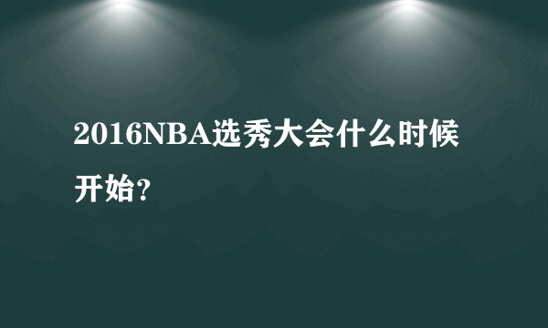2016NBA选秀大会什么时候开始？